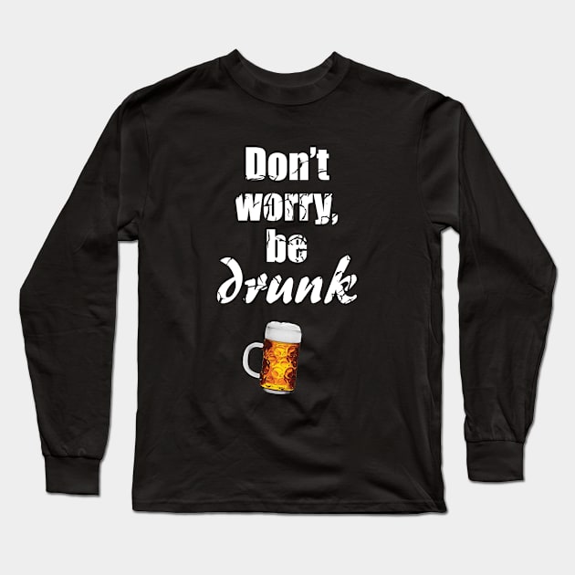 Don't worry, be drunk - be happy - beer lover - drinking / celebrating - St. Patrick's day Long Sleeve T-Shirt by Vane22april